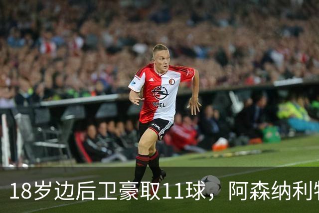 18岁边后卫豪取11球，阿森纳利物浦切尔西均对其青睐有加